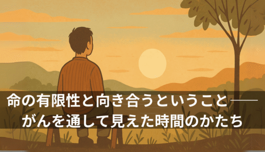 命の有限性と向き合うということ——がんを通して見えた時間のかたち