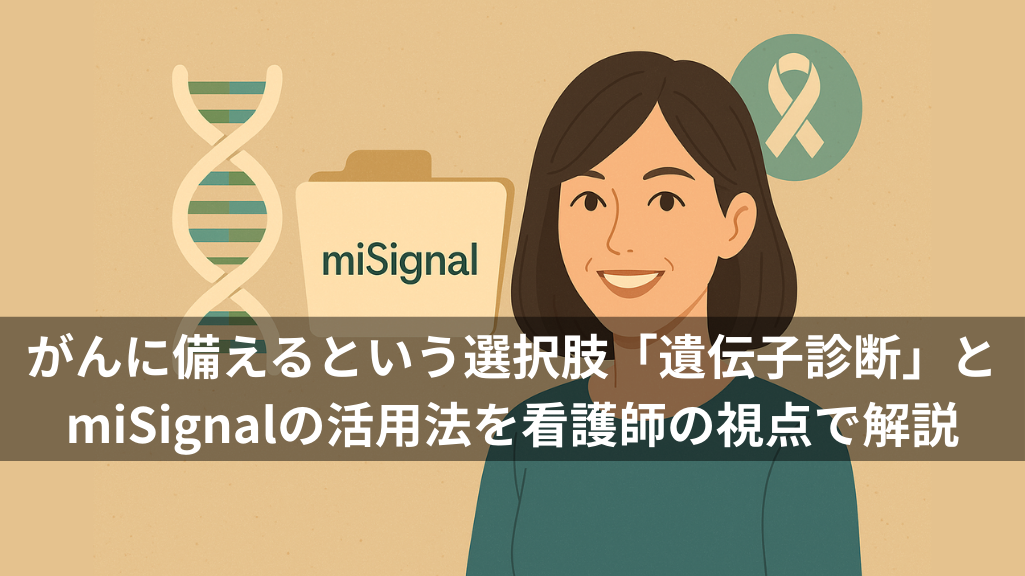 がんに備えるという選択肢「遺伝子診断」とmiSignalの活用法を看護師の視点で解説