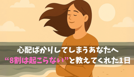 心配ばかりしてしまうあなたへ──“8割は起こらない”と教えてくれた1日