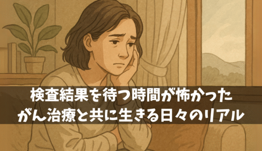 検査結果を待つ時間が怖かった——がん治療と共に生きる日々のリアル