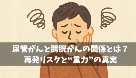尿管がんと膀胱がんの関係とは？　再発リスクと“重力”の真実【私の体験から】