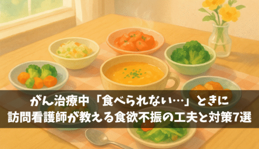 がん治療中「食べられない…」ときに｜訪問看護師が教える食欲不振の工夫と対策7選
