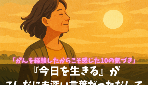 『今日を生きる』が、こんなにも深い言葉だったなんて