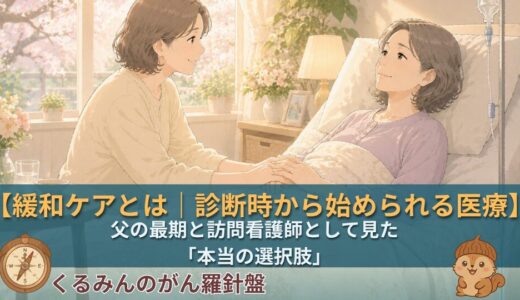 緩和ケアとは｜診断時から始められる医療｜父の最期と訪問看護師として見た「本当の選択肢」
