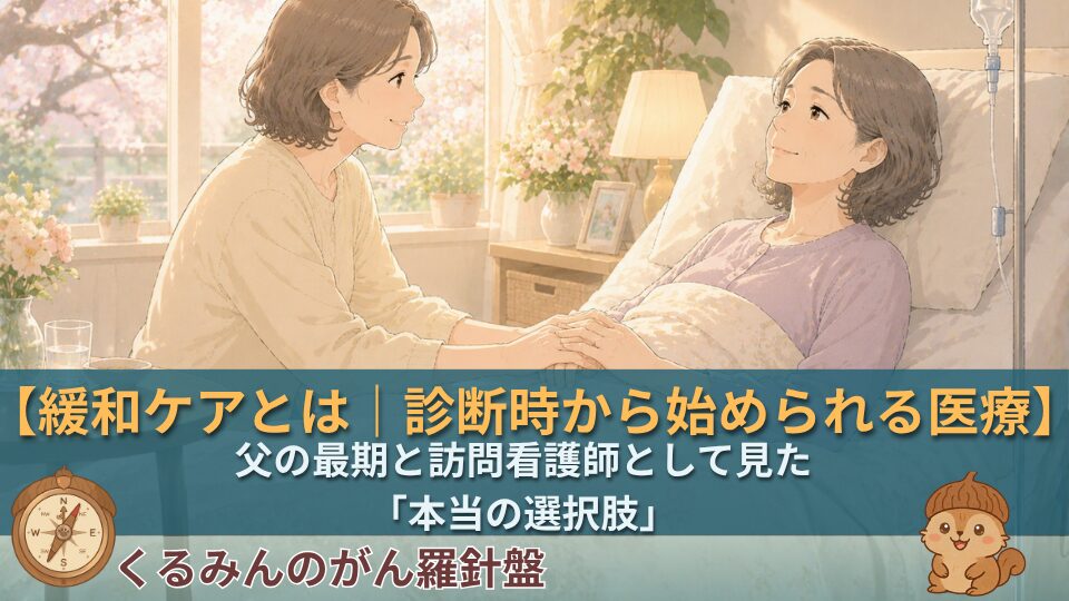 緩和ケアとは｜診断時から始められる医療｜父の最期と訪問看護師として見た「本当の選択肢」