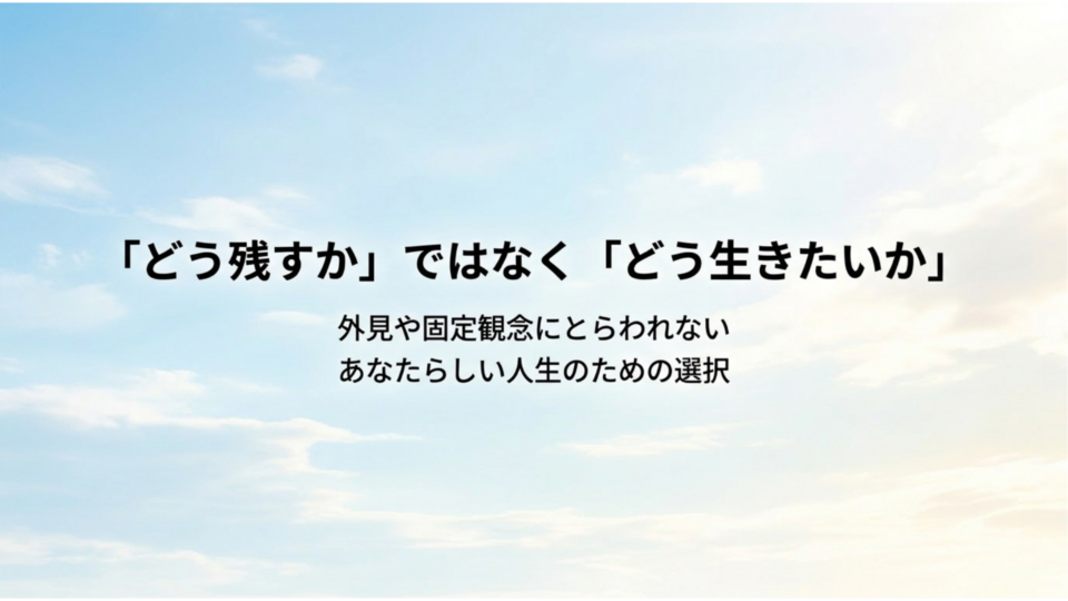 どう残すかでなくどう生きたいか